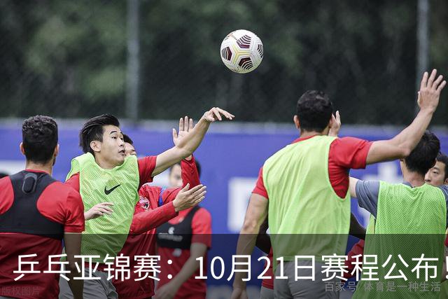 乒乓亚锦赛：10月21日赛程公布！国乒5项出击，多位主力将登场