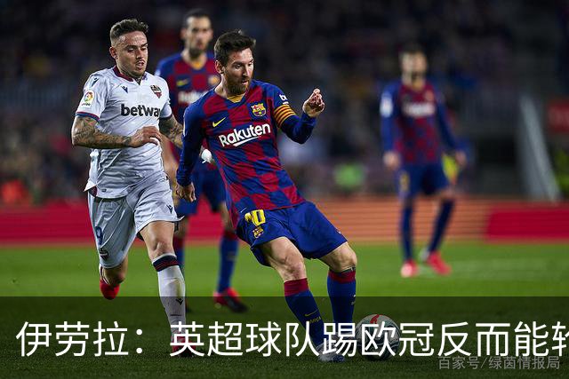 伊劳拉：英超球队踢欧冠反而能轮换；上任首通电话打给范戴克