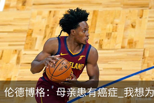 伦德博格：母亲患有癌症 我想为癌症患者捐款并提高关注度