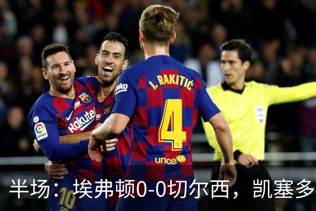 半场：埃弗顿0-0切尔西，凯塞多中柱，大马丁救险