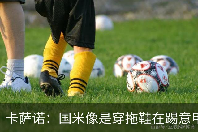 卡萨诺：国米像是穿拖鞋在踢意甲；迪马尔科表现下滑太多