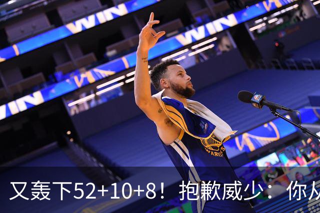 又轰下52+10+8！抱歉威少：你从历史第二变成了历史第三