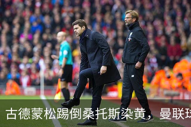 古德蒙松踢倒桑托斯染黄，曼联球迷质疑没有被直接红牌罚下