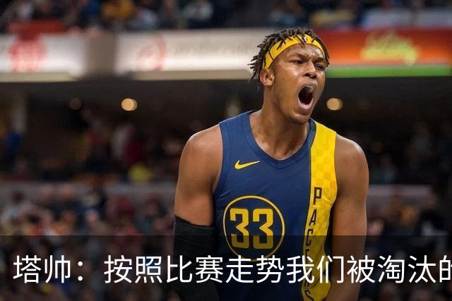 塔帅：按照比赛走势我们被淘汰的概率原本很低，但这就是足球