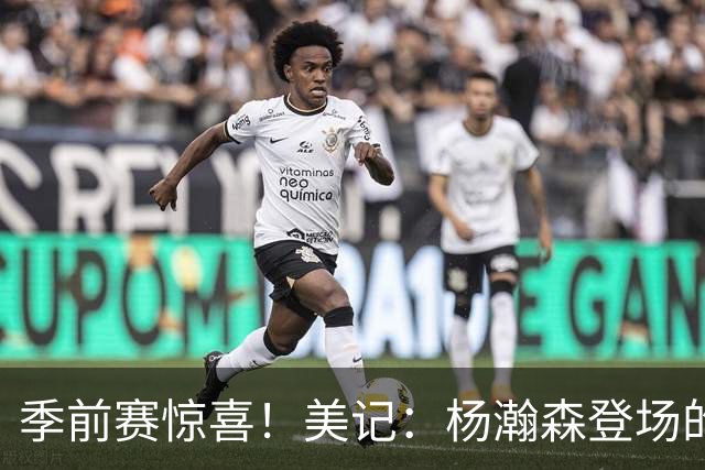 季前赛惊喜！美记：杨瀚森登场的时段 诺里愿以他为轴心组织进攻