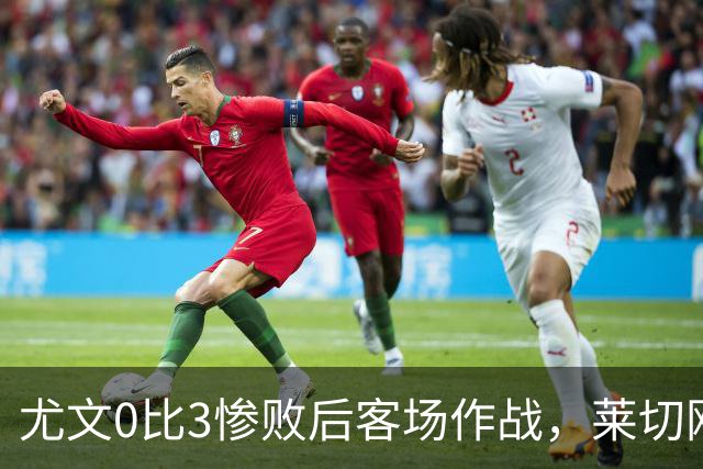 尤文0比3惨败后客场作战，莱切刚3比0赢球