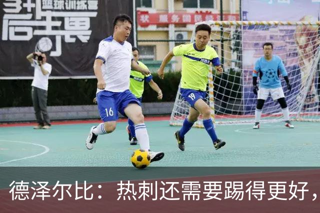 德泽尔比：热刺还需要踢得更好，我们本身具备更强的能力
