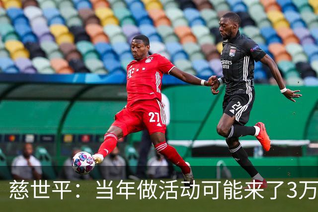慈世平：当年做活动可能来了3万中国球迷 美国从没那么多人来看我