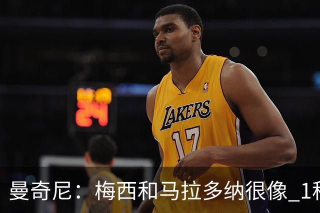 曼奇尼：梅西和马拉多纳很像 1秒内就能改变比赛