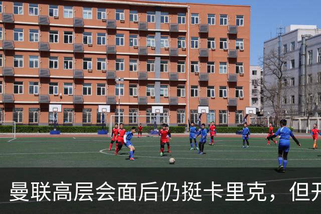 曼联高层会面后仍挺卡里克，但开出必须尽快赢球的条件