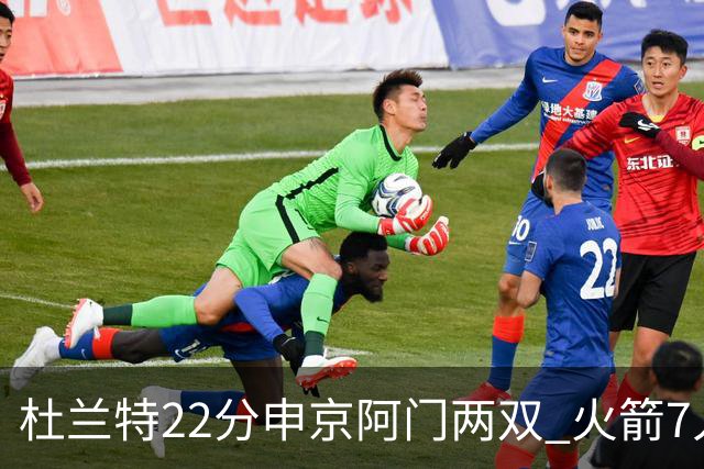 杜兰特22分申京阿门两双 火箭7人上双力擒老鹰3连胜