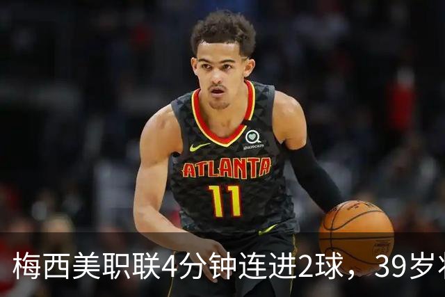 梅西美职联4分钟连进2球，39岁状态依旧统治比赛
