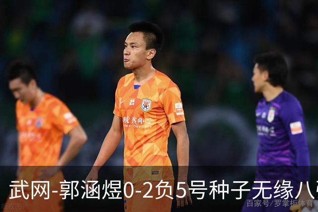 武网-郭涵煜0-2负5号种子无缘八强 施耐德2-0横扫穆霍娃
