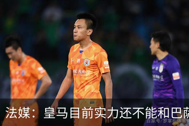 法媒：皇马目前实力还不能和巴萨正面抗衡，防守反击才是王道