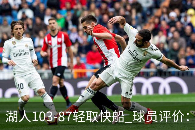 湖人103-87轻取快船 球员评价：4人优秀，4人及格，哈迪低迷