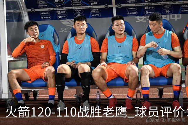 火箭120-110战胜老鹰 球员评价：5人优秀，4人及格