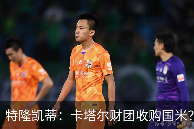 特隆凯蒂：卡塔尔财团收购国米？马洛塔是未来保障，必须留住他