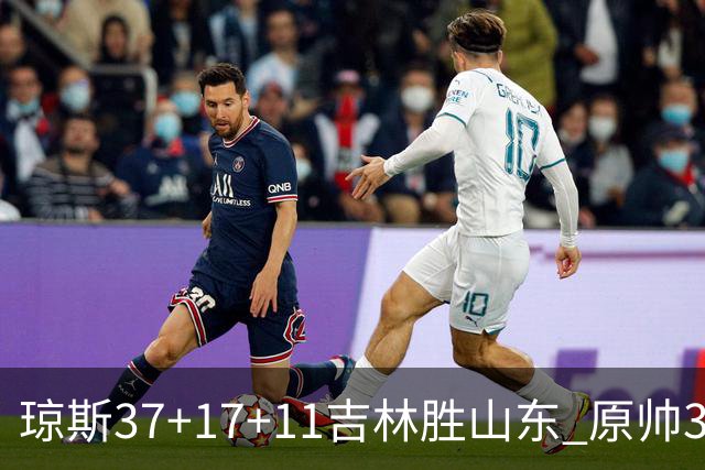 琼斯37+17+11吉林胜山东 原帅34分山西胜北控