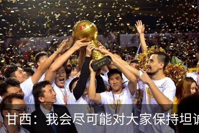 甘西：我会尽可能对大家保持坦诚 但球员们都清楚这是一门生意