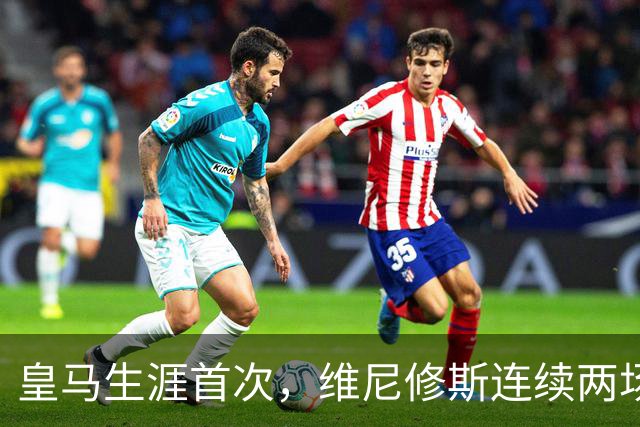 皇马生涯首次，维尼修斯连续两场首发均未尝试过人