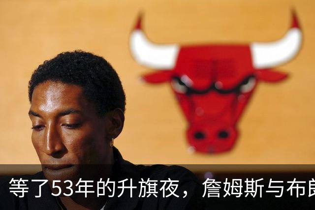 等了53年的升旗夜，詹姆斯与布朗要来搅局