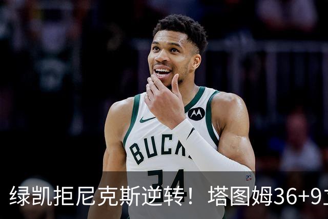 绿凯拒尼克斯逆转！塔图姆36+9立大功，布伦森19+7，唐斯22+10难救主
