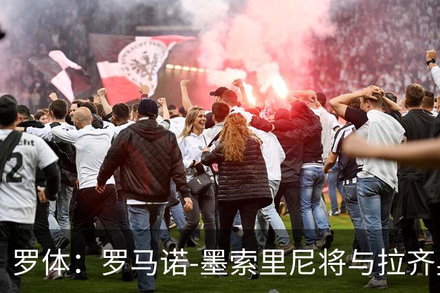 罗体：罗马诺-墨索里尼将与拉齐奥续约到2030年