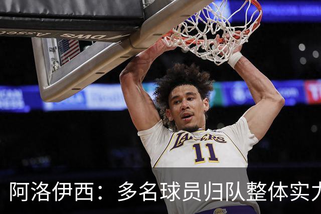 阿洛伊西：多名球员归队整体实力提升，我们志在主场全力冲冠军