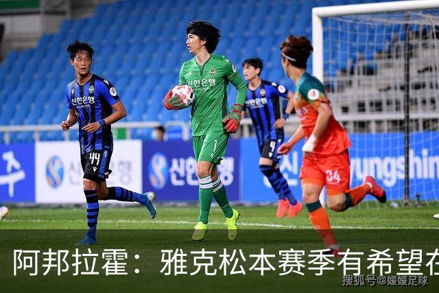 阿邦拉霍：雅克松本赛季有希望在维拉打进20球