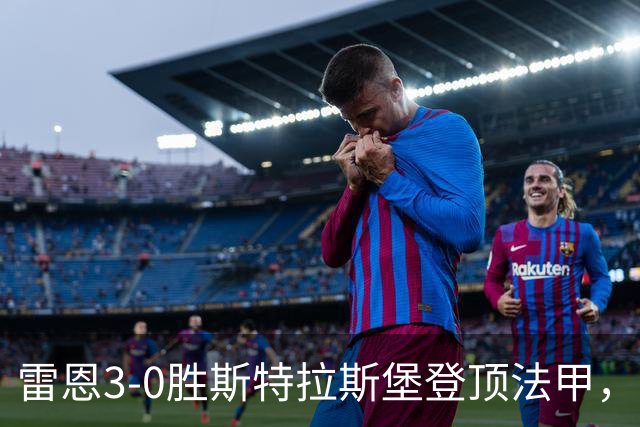 雷恩3-0胜斯特拉斯堡登顶法甲，海瑟：我们球队有灵魂有个性