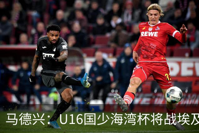 马德兴：U16国少海湾杯将战埃及U17，对备战U17亚洲杯价值大