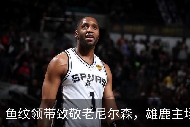 鱼纹领带致敬老尼尔森，雄鹿主场揭幕战改到下午3点