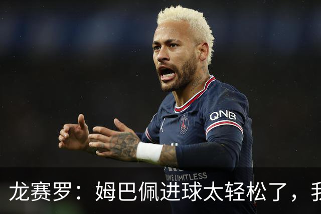 龙赛罗：姆巴佩进球太轻松了，我梦到他在诺坎普梅开二度
