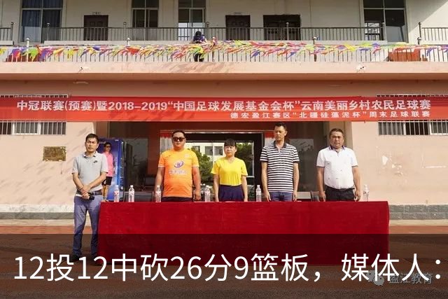 12投12中砍26分9篮板，媒体人：他吃饼吃到吐