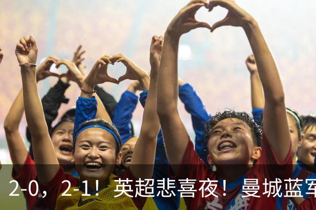 2-0，2-1！英超悲喜夜！曼城蓝军纷纷告负，枪手完胜，热刺爆冷！