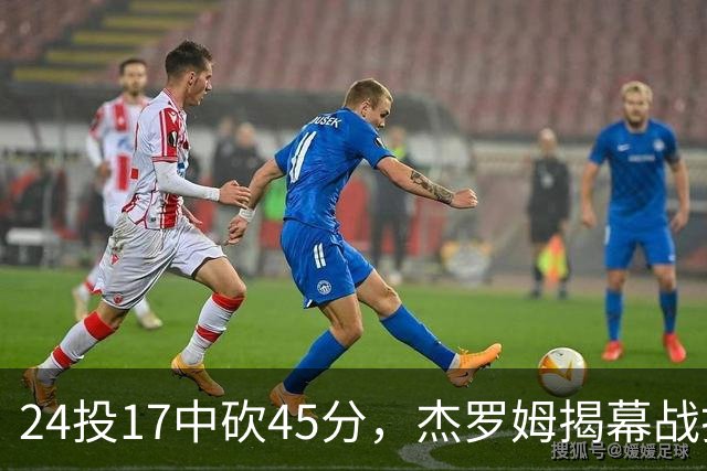 24投17中砍45分，杰罗姆揭幕战打出生涯新高