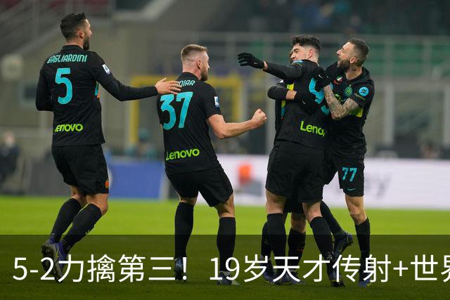 5-2力擒第三！19岁天才传射+世界波+造红牌 13亿豪门11战全胜狂轰48球