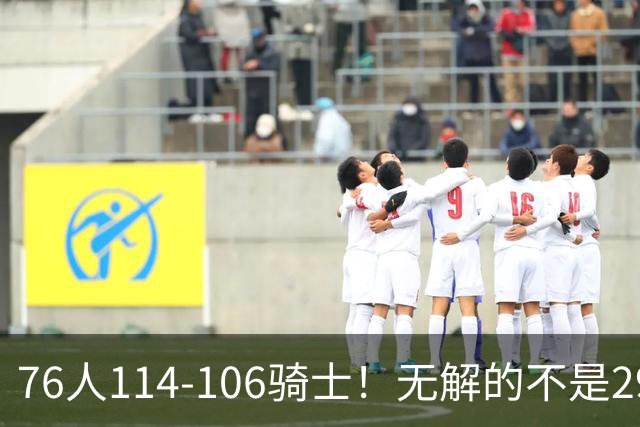 76人114-106骑士！无解的不是29分大逆转，而是詹姆斯赛后道出一事实