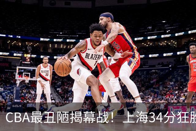 CBA最丑陋揭幕战！上海34分狂胜深圳杀红眼：杜锋却全程无话可说？
