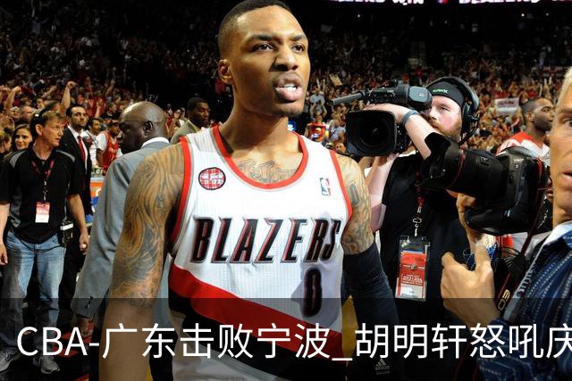 CBA-广东击败宁波 胡明轩怒吼庆祝胜利