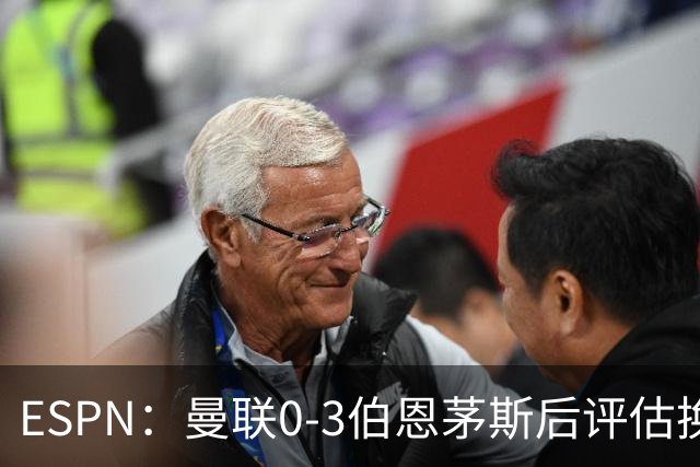 ESPN：曼联0-3伯恩茅斯后评估换帅，埃迪-豪、纳格尔斯曼成候选