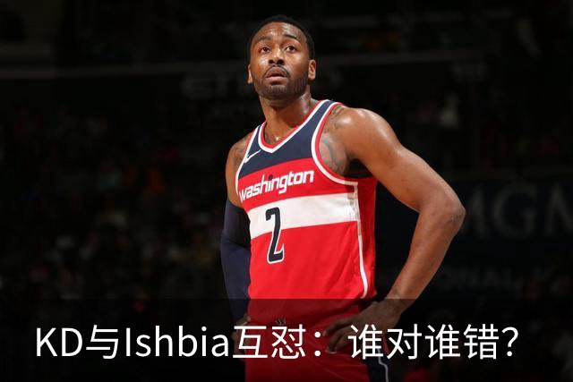 KD与Ishbia互怼：谁对谁错？